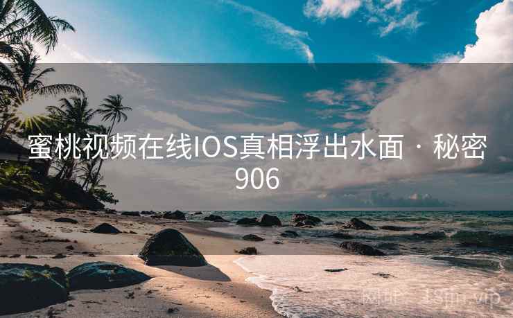 蜜桃视频在线IOS真相浮出水面 · 秘密906