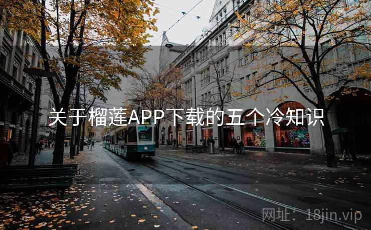 关于榴莲APP下载的五个冷知识