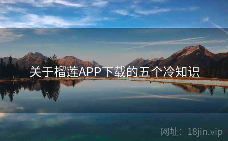 关于榴莲APP下载的五个冷知识