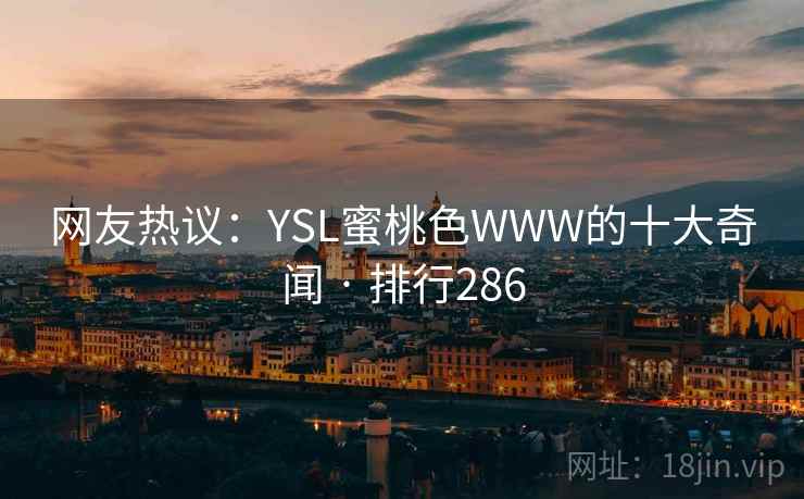 网友热议：YSL蜜桃色WWW的十大奇闻 · 排行286