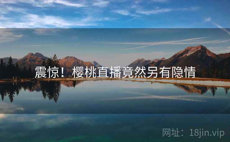 震惊!樱桃直播竟然另有隐情