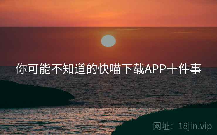 你可能不知道的快喵下载APP十件事