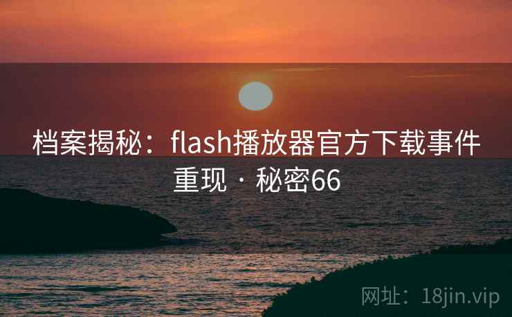档案揭秘：flash播放器官方下载事件重现 · 秘密66