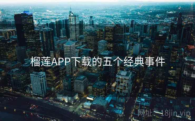 榴莲APP下载的五个经典事件