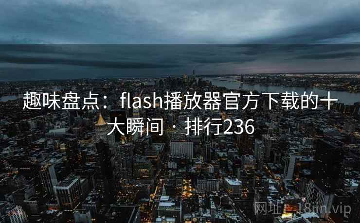趣味盘点：flash播放器官方下载的十大瞬间 · 排行236