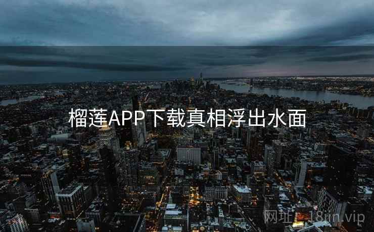 榴莲APP下载真相浮出水面