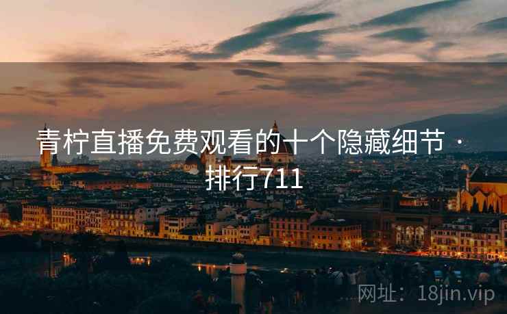 青柠直播免费观看的十个隐藏细节 · 排行711