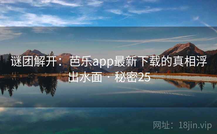 谜团解开：芭乐app最新下载的真相浮出水面 · 秘密25