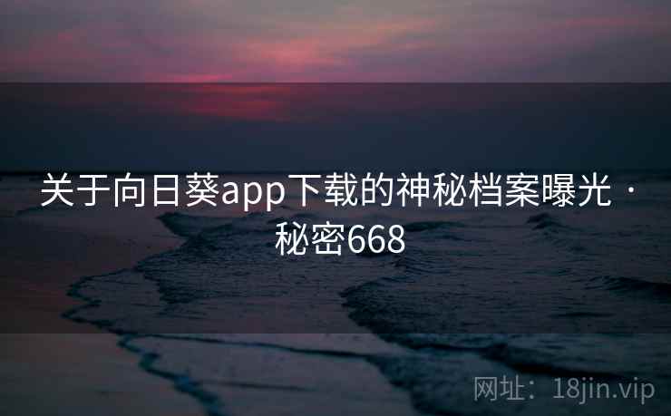 关于向日葵app下载的神秘档案曝光 · 秘密668