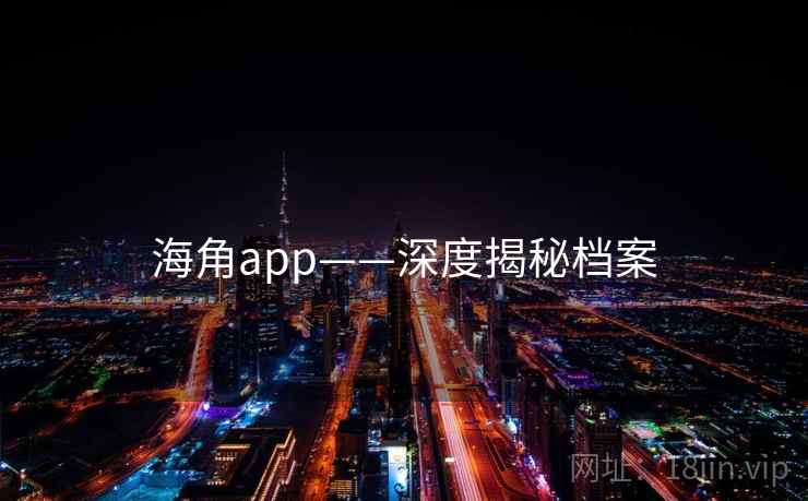 海角app——深度揭秘档案