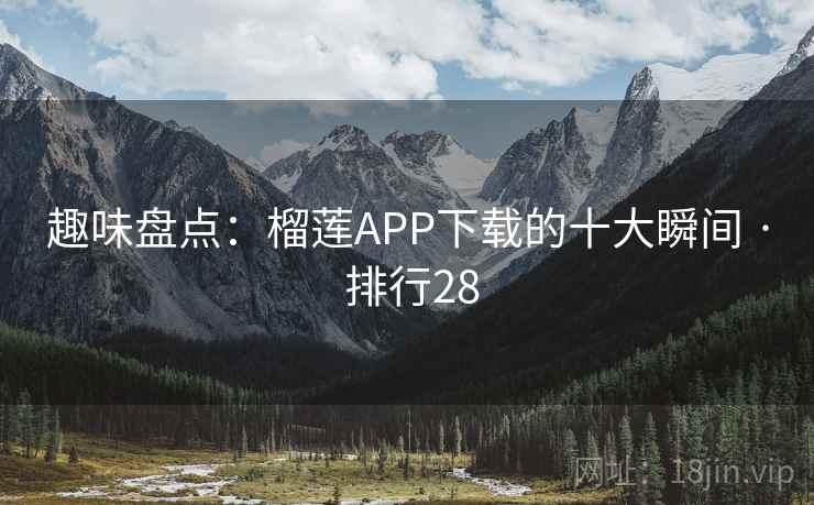 趣味盘点：榴莲APP下载的十大瞬间 · 排行28