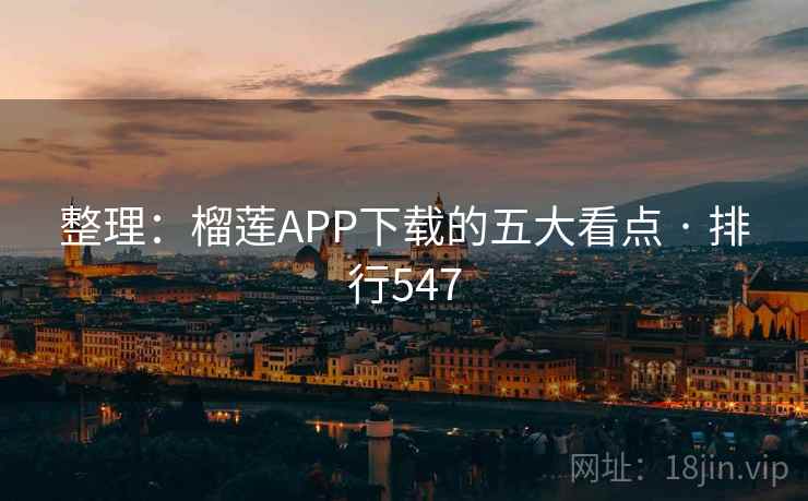 整理：榴莲APP下载的五大看点 · 排行547