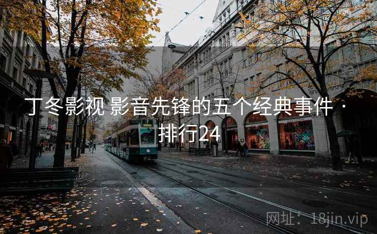 丁冬影视 影音先锋的五个经典事件 · 排行24