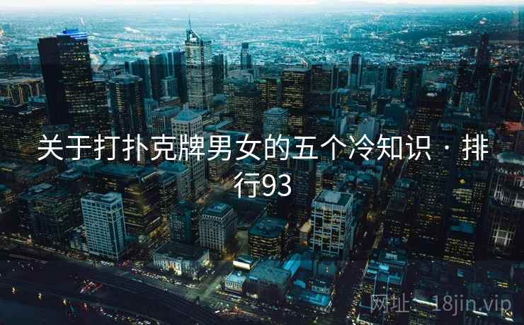 关于打扑克牌男女的五个冷知识 · 排行93