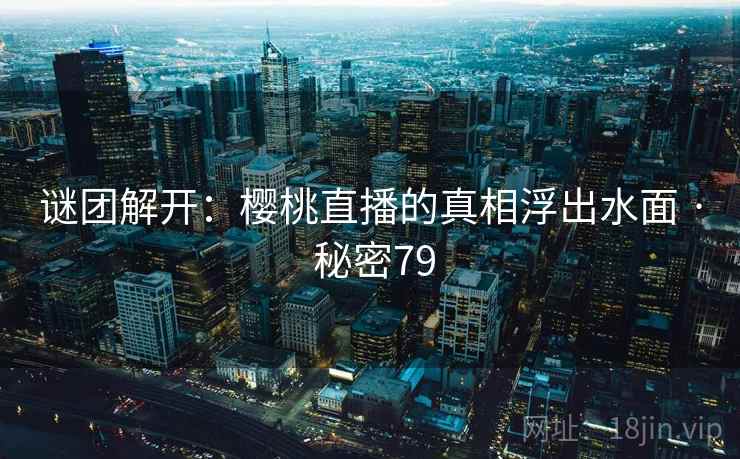 谜团解开：樱桃直播的真相浮出水面 · 秘密79