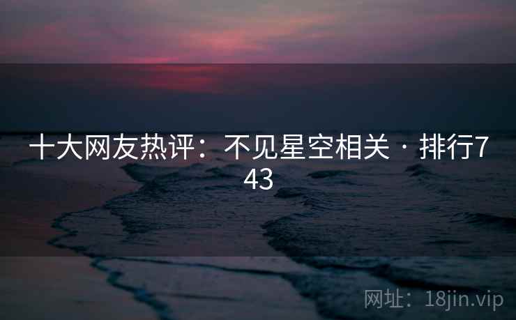 十大网友热评：不见星空相关 · 排行743
