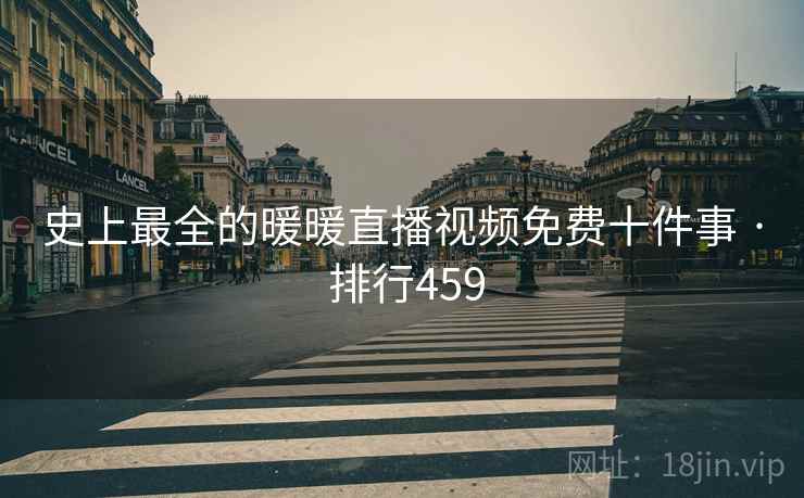 史上最全的暖暖直播视频免费十件事 · 排行459