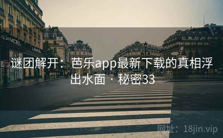 谜团解开：芭乐app最新下载的真相浮出水面 · 秘密33